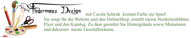 mit Carola Schenk  kommt Farbe ins Spiel!  Sie sorgt für die Website und den OnlineShop, erstellt meine Neuheitenblätter,  Flyer und den Katalog. Zu dem gestaltet Sie Hintergründe sowie Miniaturen  und dekoriert  meine Geschäftsräume.