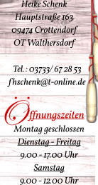 Heike Schenk Hauptstraße 163  09474 Crottendorf   OT Walthersdorf Tel.: 03733/ 67 28 53           fhschenk@t-online.de         ffnungszeiten Montag geschlossen Dienstag - Freitag 9.00 - 17.00 Uhr Samstag 9.00 - 12.00 Uhr